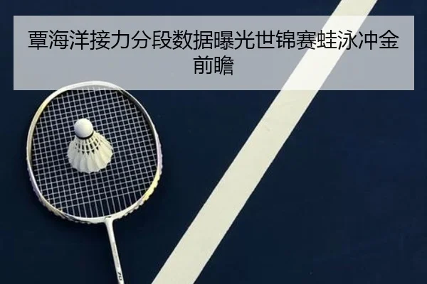 覃海洋接力分段数据曝光世锦赛蛙泳冲金前瞻