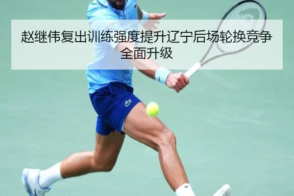 赵继伟复出训练强度提升辽宁后场轮换竞争全面升级