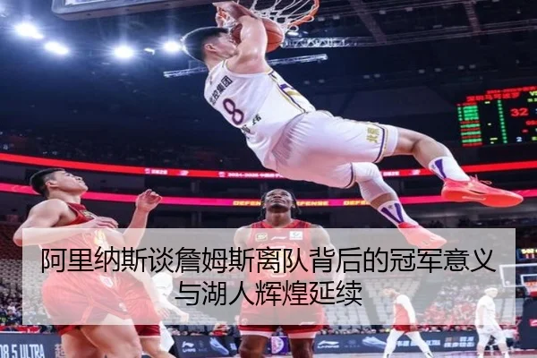阿里纳斯谈詹姆斯离队背后的冠军意义与湖人辉煌延续